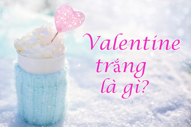 Valentine trắng là gì và những điều ý nghĩa bạn cần biết