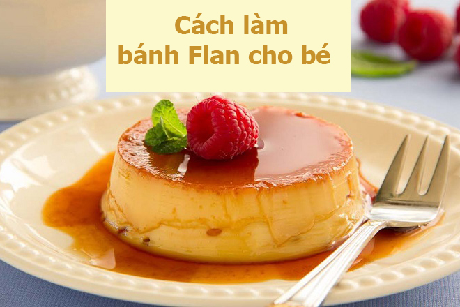 Cách làm bánh flan cho bé 2 tuổi với hương vị đa dạng như thế nào?